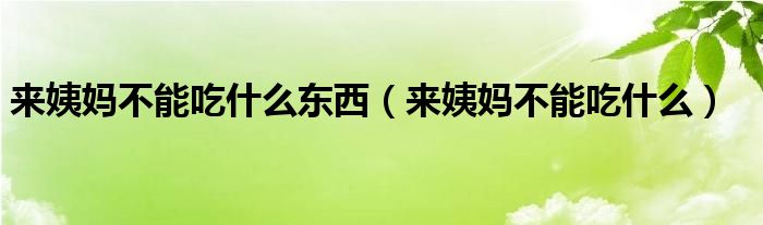 來(lái)姨媽不能吃什么東西（來(lái)姨媽不能吃什么）