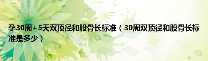 孕30周+5天雙頂徑和股骨長標(biāo)準(zhǔn)（30周雙頂徑和股骨長標(biāo)準(zhǔn)是多少）