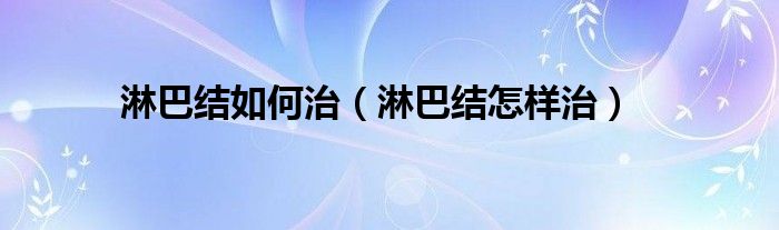 淋巴結(jié)如何治（淋巴結(jié)怎樣治）