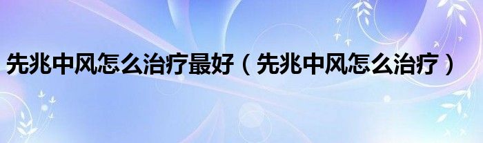 先兆中風怎么治療最好（先兆中風怎么治療）