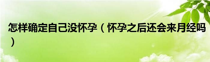 怎樣確定自己沒懷孕（懷孕之后還會來月經嗎）