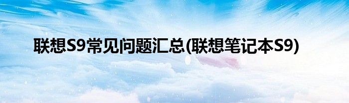 聯(lián)想S9常見問題匯總(聯(lián)想筆記本S9)