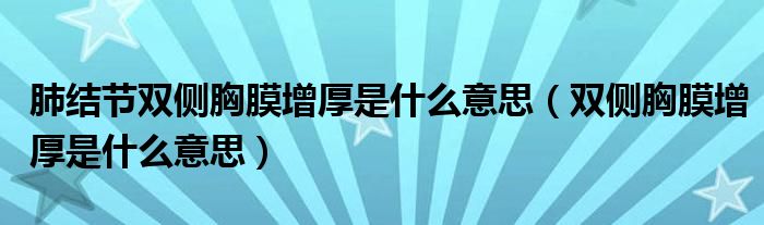 肺結(jié)節(jié)雙側(cè)胸膜增厚是什么意思（雙側(cè)胸膜增厚是什么意思）