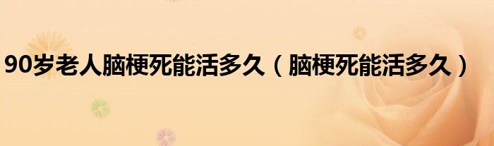 90歲老人腦梗死能活多久（腦梗死能活多久）