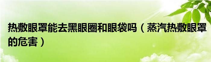 熱敷眼罩能去黑眼圈和眼袋嗎（蒸汽熱敷眼罩的危害）