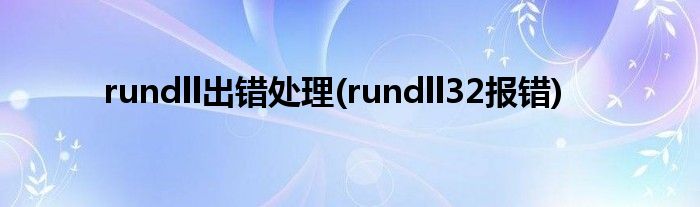 rundll出錯(cuò)處理(rundll32報(bào)錯(cuò))
