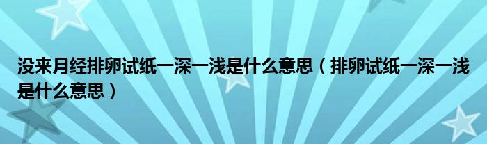 沒來月經(jīng)排卵試紙一深一淺是什么意思（排卵試紙一深一淺是什么意思）