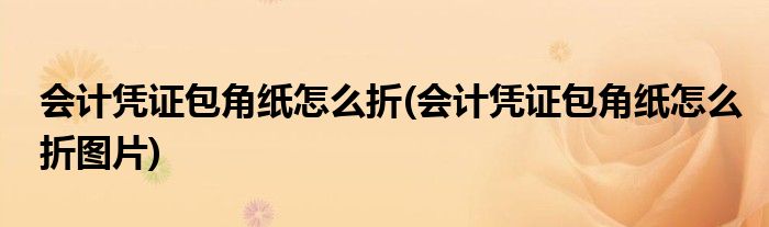 會(huì)計(jì)憑證包角紙?jiān)趺凑?會(huì)計(jì)憑證包角紙?jiān)趺凑蹐D片)