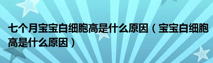 七個月寶寶白細(xì)胞高是什么原因（寶寶白細(xì)胞高是什么原因）