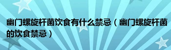 幽門(mén)螺旋桿菌飲食有什么禁忌（幽門(mén)螺旋桿菌的飲食禁忌）