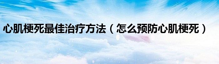 心肌梗死最佳治療方法（怎么預防心肌梗死）