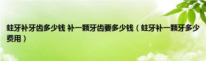 蛀牙補(bǔ)牙齒多少錢(qián) 補(bǔ)一顆牙齒要多少錢(qián)（蛀牙補(bǔ)一顆牙多少費(fèi)用）