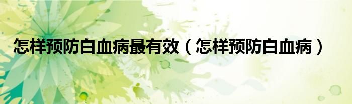 怎樣預(yù)防白血病最有效（怎樣預(yù)防白血?。?class='thumb lazy' /></a>
		    <header>
		<h2><a  href=