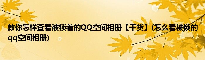 教你怎樣查看被鎖著的QQ空間相冊(cè)【干貨】(怎么看被鎖的qq空間相冊(cè))