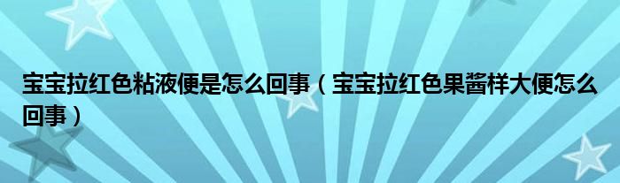 寶寶拉紅色粘液便是怎么回事（寶寶拉紅色果醬樣大便怎么回事）