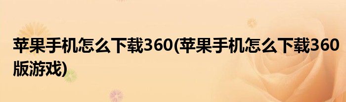 蘋果手機(jī)怎么下載360(蘋果手機(jī)怎么下載360版游戲)