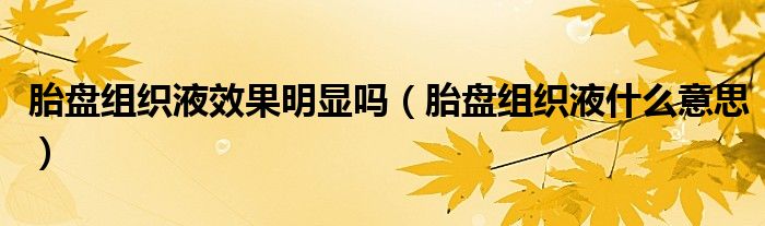 胎盤組織液效果明顯嗎（胎盤組織液什么意思）