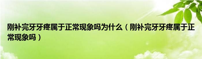 剛補(bǔ)完牙牙疼屬于正常現(xiàn)象嗎為什么（剛補(bǔ)完牙牙疼屬于正?，F(xiàn)象嗎）