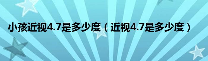 小孩近視4.7是多少度（近視4.7是多少度）