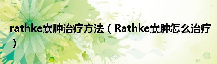 rathke囊腫治療方法（Rathke囊腫怎么治療）