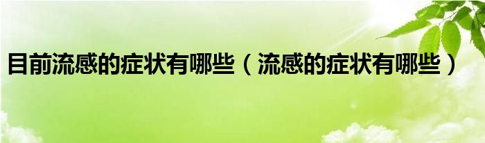 目前流感的癥狀有哪些（流感的癥狀有哪些）