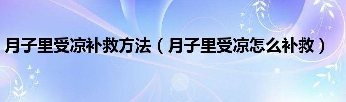 月子里受涼補救方法（月子里受涼怎么補救）