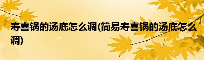 壽喜鍋的湯底怎么調(diào)(簡易壽喜鍋的湯底怎么調(diào))