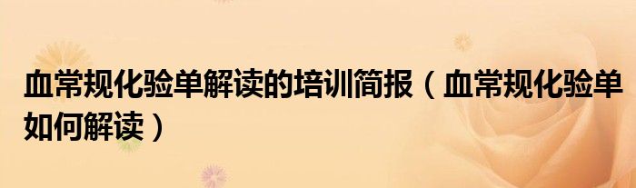 血常規(guī)化驗(yàn)單解讀的培訓(xùn)簡(jiǎn)報(bào)（血常規(guī)化驗(yàn)單如何解讀）