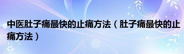 中醫(yī)肚子痛最快的止痛方法（肚子痛最快的止痛方法）