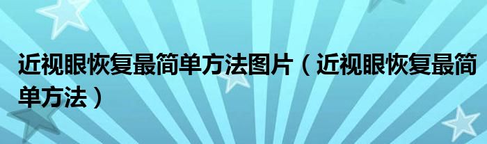 近視眼恢復最簡單方法圖片（近視眼恢復最簡單方法）