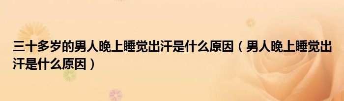 三十多歲的男人晚上睡覺(jué)出汗是什么原因（男人晚上睡覺(jué)出汗是什么原因）