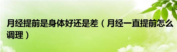 月經(jīng)提前是身體好還是差（月經(jīng)一直提前怎么調理）