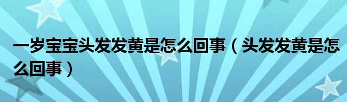 一歲寶寶頭發(fā)發(fā)黃是怎么回事（頭發(fā)發(fā)黃是怎么回事）