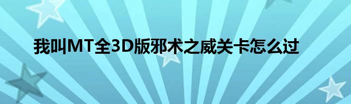 我叫MT全3D版邪術(shù)之威關(guān)卡怎么過