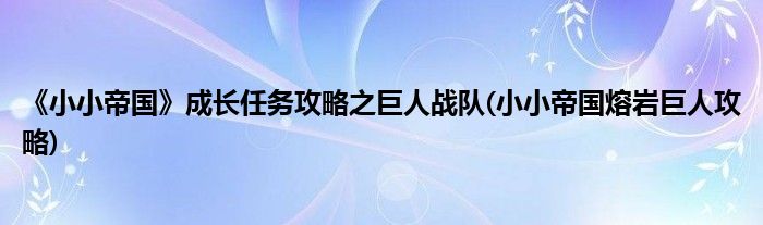 《小小帝國(guó)》成長(zhǎng)任務(wù)攻略之巨人戰(zhàn)隊(duì)(小小帝國(guó)熔巖巨人攻略)