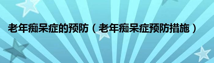 老年癡呆癥的預防（老年癡呆癥預防措施）