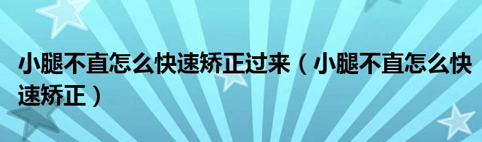 小腿不直怎么快速矯正過來（小腿不直怎么快速矯正）