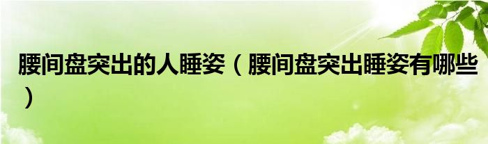 腰間盤突出的人睡姿（腰間盤突出睡姿有哪些）