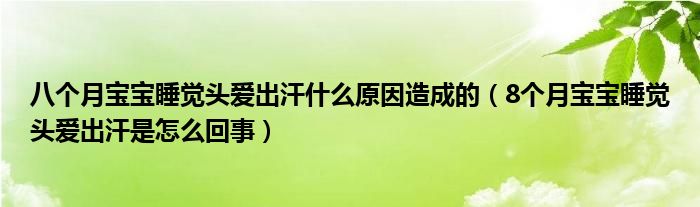 八個(gè)月寶寶睡覺(jué)頭愛(ài)出汗什么原因造成的（8個(gè)月寶寶睡覺(jué)頭愛(ài)出汗是怎么回事）