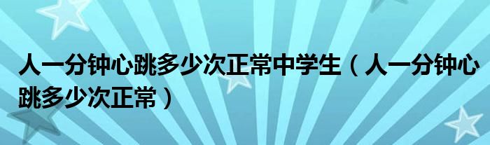 人一分鐘心跳多少次正常中學(xué)生（人一分鐘心跳多少次正常）