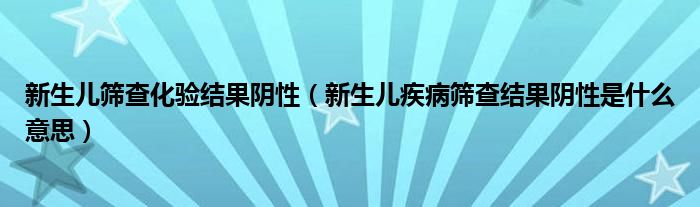 新生兒篩查化驗結果陰性（新生兒疾病篩查結果陰性是什么意思）