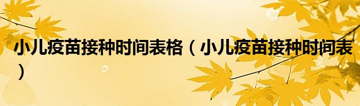 小兒疫苗接種時(shí)間表格（小兒疫苗接種時(shí)間表）