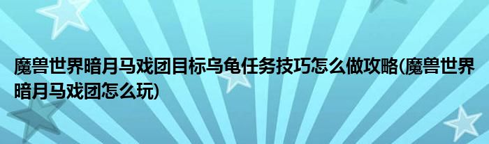 魔獸世界暗月馬戲團(tuán)目標(biāo)烏龜任務(wù)技巧怎么做攻略(魔獸世界暗月馬戲團(tuán)怎么玩)