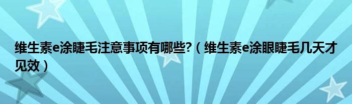 維生素e涂睫毛注意事項(xiàng)有哪些?（維生素e涂眼睫毛幾天才見(jiàn)效）