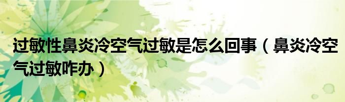 過敏性鼻炎冷空氣過敏是怎么回事（鼻炎冷空氣過敏咋辦）