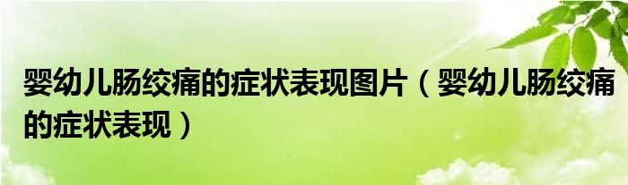 嬰幼兒腸絞痛的癥狀表現(xiàn)圖片（嬰幼兒腸絞痛的癥狀表現(xiàn)）