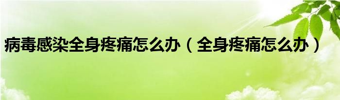 病毒感染全身疼痛怎么辦（全身疼痛怎么辦）