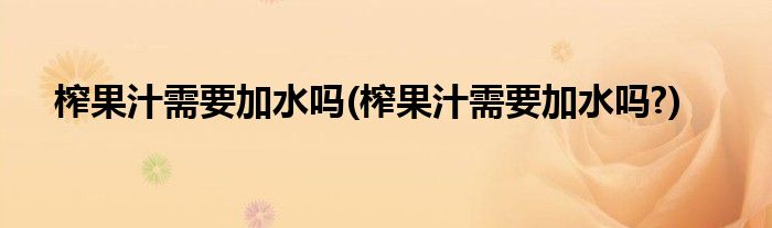 榨果汁需要加水嗎(榨果汁需要加水嗎?)