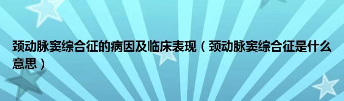 頸動脈竇綜合征的病因及臨床表現(xiàn)（頸動脈竇綜合征是什么意思）