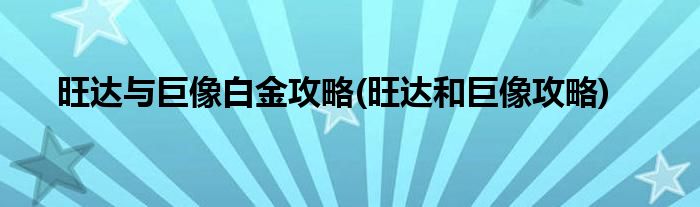 旺達(dá)與巨像白金攻略(旺達(dá)和巨像攻略)